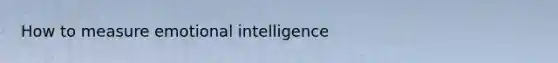 How to measure emotional intelligence