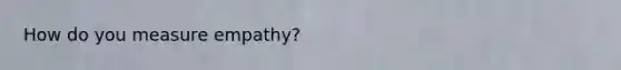 How do you measure empathy?