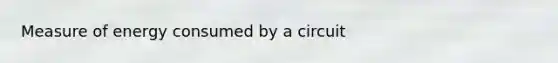 Measure of energy consumed by a circuit