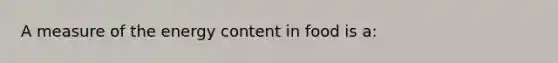 A measure of the energy content in food is a: