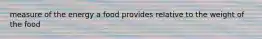 measure of the energy a food provides relative to the weight of the food