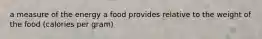 a measure of the energy a food provides relative to the weight of the food (calories per gram)