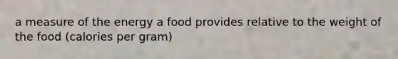 a measure of the energy a food provides relative to the weight of the food (calories per gram)