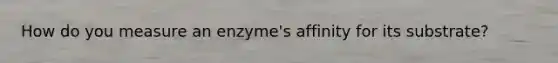 How do you measure an enzyme's affinity for its substrate?