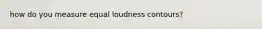 how do you measure equal loudness contours?