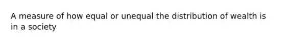 A measure of how equal or unequal the distribution of wealth is in a society