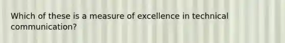 Which of these is a measure of excellence in technical communication?