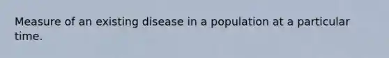 Measure of an existing disease in a population at a particular time.