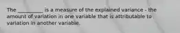 The __________ is a measure of the explained variance - the amount of variation in one variable that is attributable to variation in another variable.