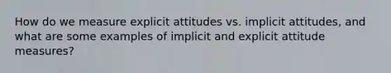 How do we measure explicit attitudes vs. implicit attitudes, and what are some examples of implicit and explicit attitude measures?