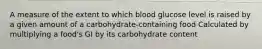 A measure of the extent to which blood glucose level is raised by a given amount of a carbohydrate-containing food Calculated by multiplying a food's GI by its carbohydrate content