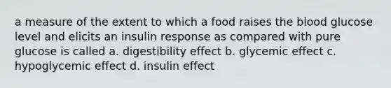 a measure of the extent to which a food raises the blood glucose level and elicits an insulin response as compared with pure glucose is called a. digestibility effect b. glycemic effect c. hypoglycemic effect d. insulin effect