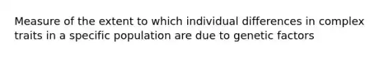 Measure of the extent to which individual differences in complex traits in a specific population are due to genetic factors