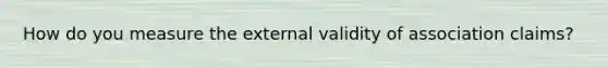 How do you measure the external validity of association claims?