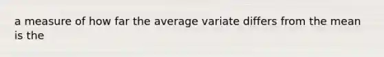 a measure of how far the average variate differs from the mean is the