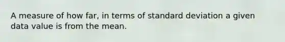 A measure of how far, in terms of <a href='https://www.questionai.com/knowledge/kqGUr1Cldy-standard-deviation' class='anchor-knowledge'>standard deviation</a> a given data value is from the mean.