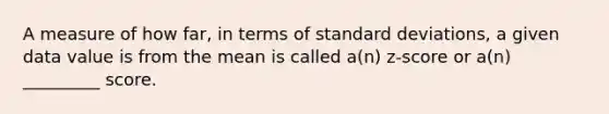 A measure of how​ far, in terms of standard​ deviations, a given data value is from the mean is called​ a(n) z-score or​ a(n) _________ score.