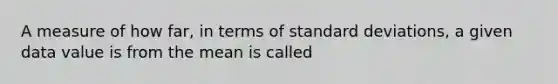 A measure of how​ far, in terms of standard​ deviations, a given data value is from the mean is called​