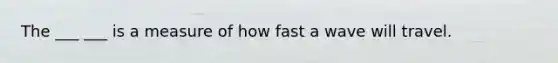 The ___ ___ is a measure of how fast a wave will travel.