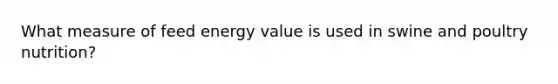 What measure of feed energy value is used in swine and poultry nutrition?