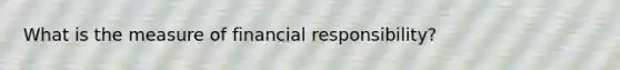 What is the measure of financial responsibility?