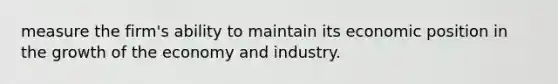 measure the firm's ability to maintain its economic position in the growth of the economy and industry.