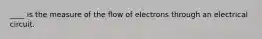 ____ is the measure of the flow of electrons through an electrical circuit.