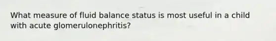 What measure of fluid balance status is most useful in a child with acute glomerulonephritis?