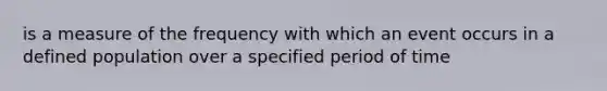 is a measure of the frequency with which an event occurs in a defined population over a specified period of time