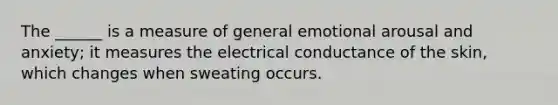 The ______ is a measure of general emotional arousal and anxiety; it measures the electrical conductance of the skin, which changes when sweating occurs.