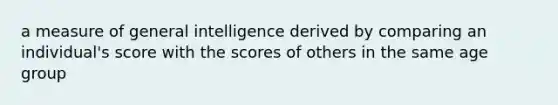 a measure of general intelligence derived by comparing an individual's score with the scores of others in the same age group