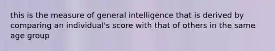 this is the measure of general intelligence that is derived by comparing an individual's score with that of others in the same age group