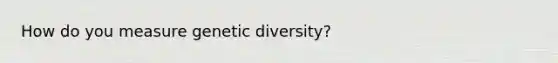 How do you measure genetic diversity?