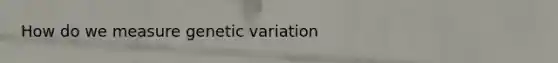 How do we measure genetic variation