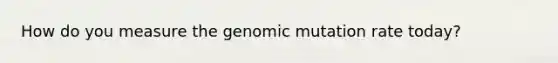 How do you measure the genomic mutation rate today?