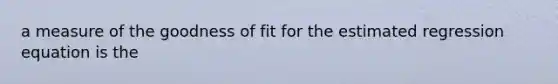 a measure of the goodness of fit for the estimated regression equation is the