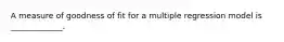 A measure of goodness of fit for a multiple regression model is _____________.