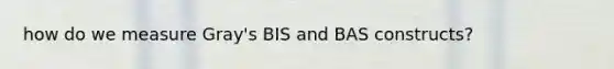 how do we measure Gray's BIS and BAS constructs?