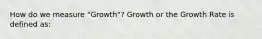 How do we measure "Growth"? Growth or the Growth Rate is defined as: