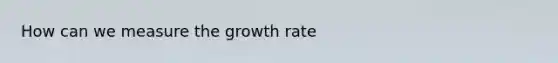 How can we measure the growth rate