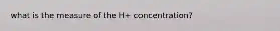 what is the measure of the H+ concentration?