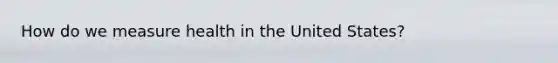 How do we measure health in the United States?