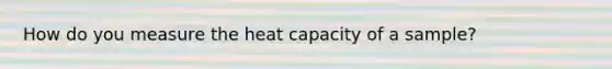 How do you measure the heat capacity of a sample?