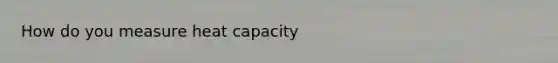 How do you measure heat capacity