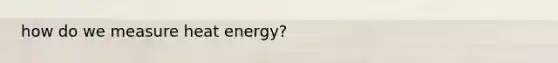 how do we measure heat energy?