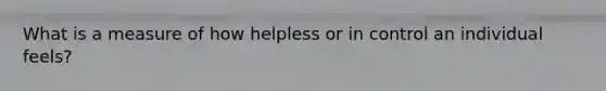 What is a measure of how helpless or in control an individual feels?