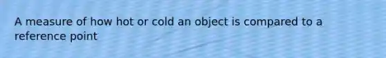 A measure of how hot or cold an object is compared to a reference point