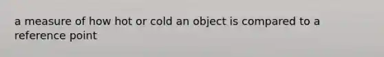 a measure of how hot or cold an object is compared to a reference point