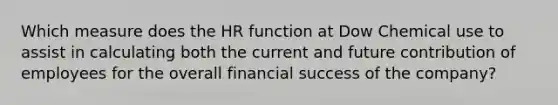 Which measure does the HR function at Dow Chemical use to assist in calculating both the current and future contribution of employees for the overall financial success of the company?