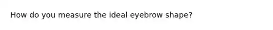 How do you measure the ideal eyebrow shape?